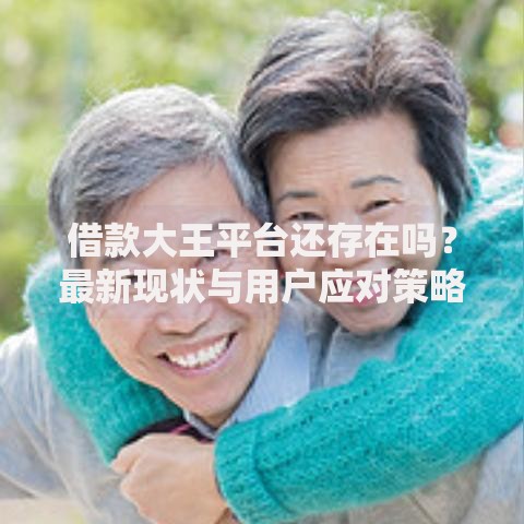 借款大王平台还存在吗？最新现状与用户应对策略解析