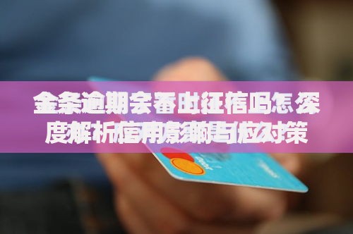 金条逾期会不上征信吗？深度解析信用影响与应对策略