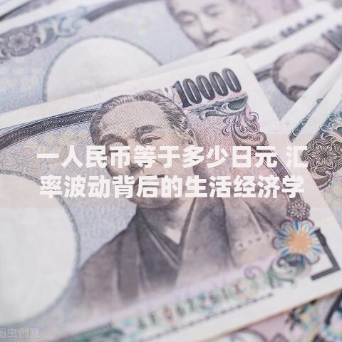 一人民币等于多少日元 汇率波动背后的生活经济学