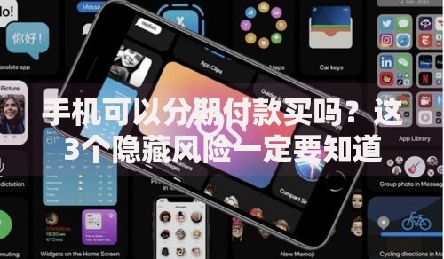 手机可以分期付款买吗？这3个隐藏风险一定要知道
