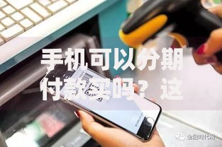 手机可以分期付款买吗？这3个隐藏风险一定要知道
