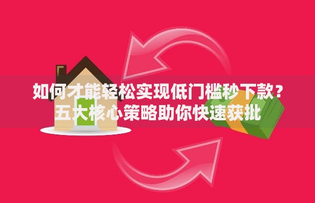 如何才能轻松实现低门槛秒下款？五大核心策略助你快速获批
