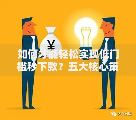如何才能轻松实现低门槛秒下款？五大核心策略助你快速获批
