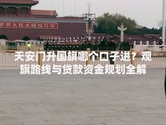 天安门升国旗哪个口子进？观旗路线与贷款资金规划全解析