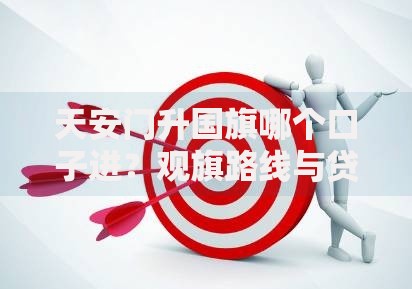 天安门升国旗哪个口子进？观旗路线与贷款资金规划全解析