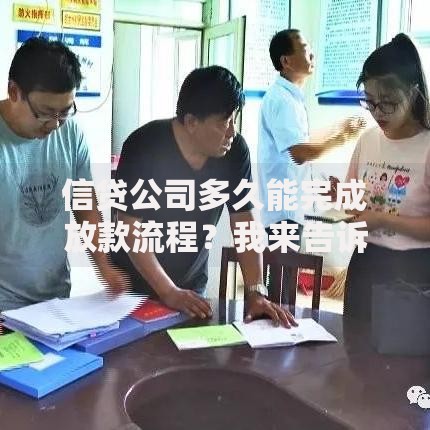 信贷公司多久能完成放款流程？我来告诉你底层逻辑与关键因素
