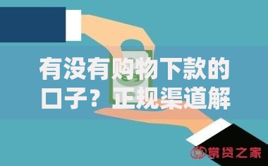 有没有购物下款的口子？正规渠道解析与申请指南