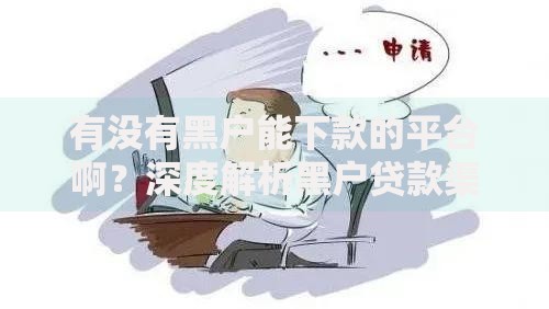 有没有黑户能下款的平台啊？深度解析黑户贷款渠道与风险