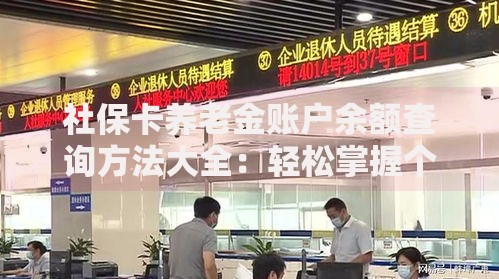 社保卡养老金账户余额查询方法大全：轻松掌握个人养老资金动态