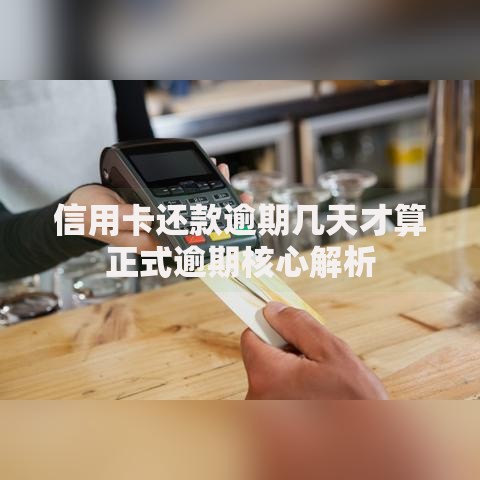 信用卡还款逾期几天才算正式逾期核心解析