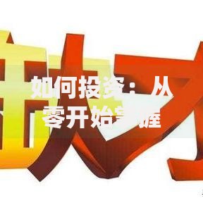 如何投资：从零开始掌握财富增值的实用技巧