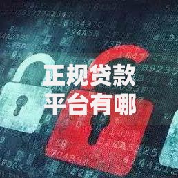 正规贷款平台有哪些？安全借贷渠道全解析