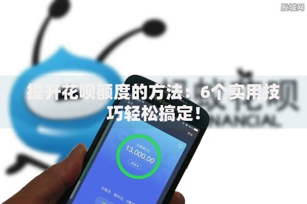 提升花呗额度的方法：6个实用技巧轻松搞定！