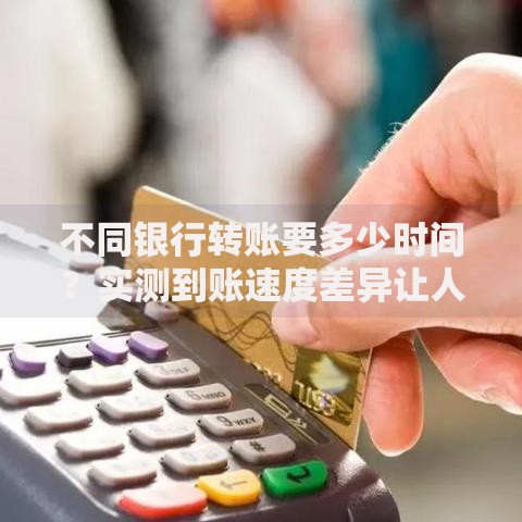 不同银行转账要多少时间？实测到账速度差异让人意外