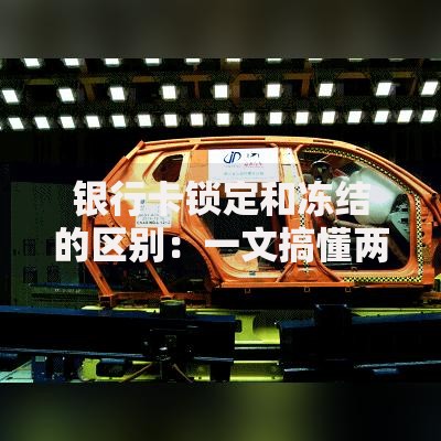 银行卡锁定和冻结的区别：一文搞懂两者不同及应对方法