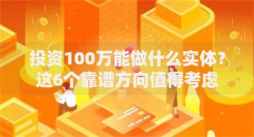 投资100万能做什么实体？这6个靠谱方向值得考虑