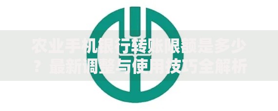 农业手机银行转账限额是多少？最新调整与使用技巧全解析