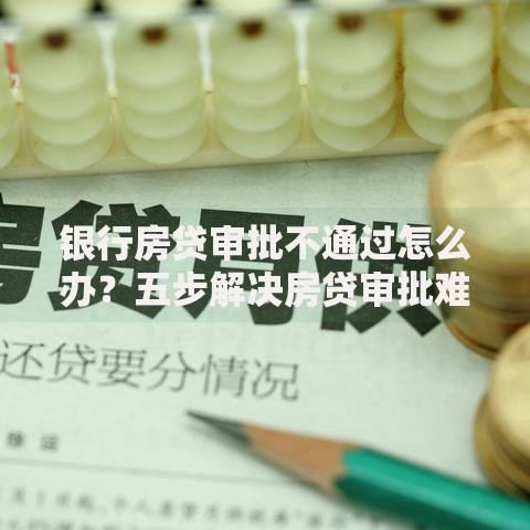 银行房贷审批不通过怎么办？五步解决房贷审批难题