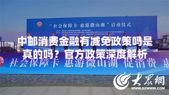 中邮消费金融有减免政策吗是真的吗？官方政策深度解析