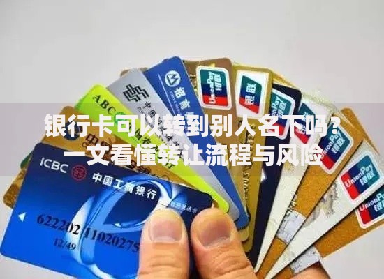 银行卡可以转到别人名下吗？一文看懂转让流程与风险