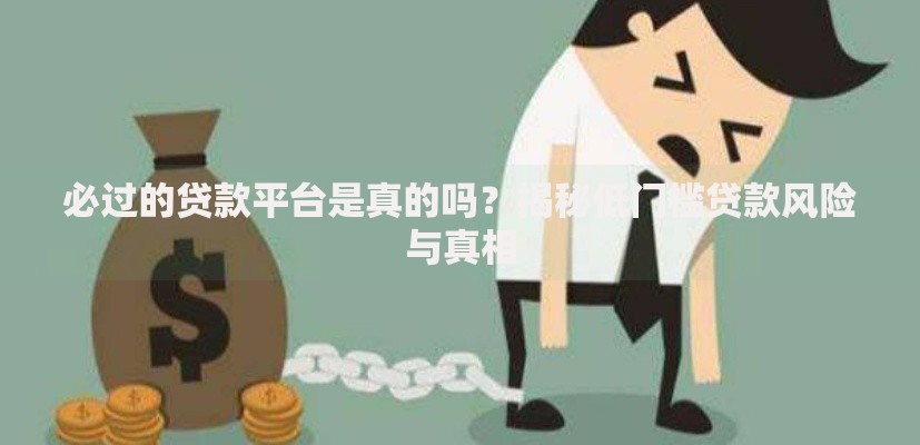 必过的贷款平台是真的吗？揭秘低门槛贷款风险与真相
