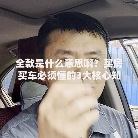 全款是什么意思啊？买房买车必须懂的3大核心知识点！