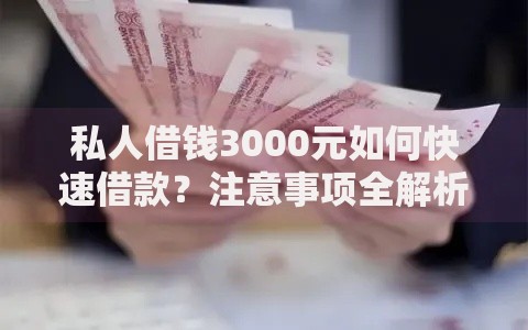 私人借钱3000元如何快速借款？注意事项全解析