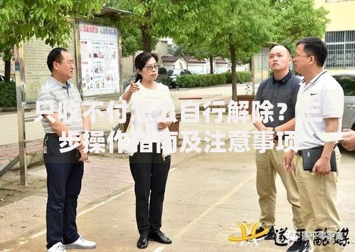 只收不付怎么自行解除？三步操作指南及注意事项