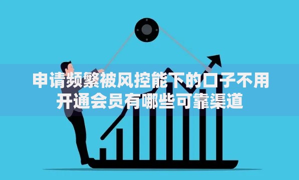 申请频繁被风控能下的口子不用开通会员有哪些可靠渠道