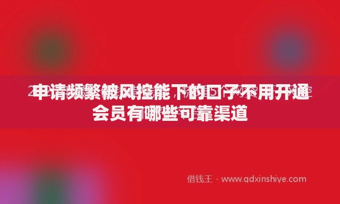 申请频繁被风控能下的口子不用开通会员有哪些可靠渠道