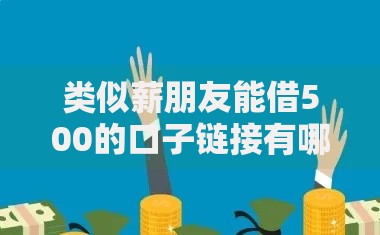 类似薪朋友能借500的口子链接有哪些？精选低门槛小额借款平台推荐