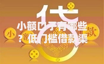 小额口子有哪些？低门槛借款渠道深度解析