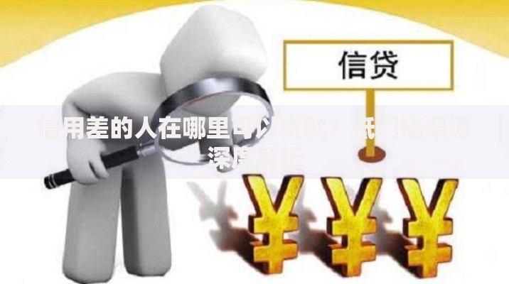 信用差的人在哪里可以贷款？低门槛渠道深度解析