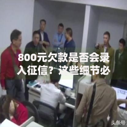 800元欠款是否会录入征信？这些细节必须了解