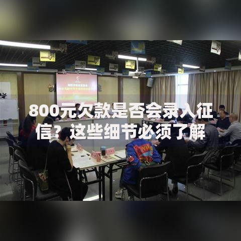 800元欠款是否会录入征信？这些细节必须了解