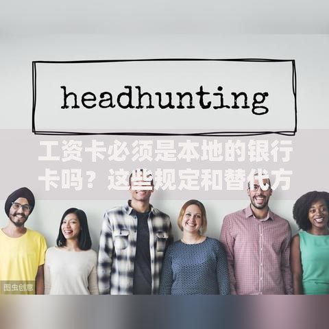 工资卡必须是本地的银行卡吗？这些规定和替代方案你要知道