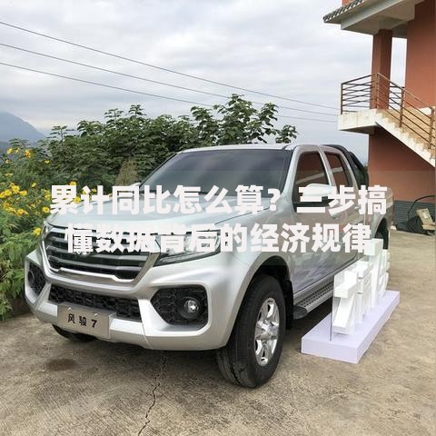 累计同比怎么算？三步搞懂数据背后的经济规律