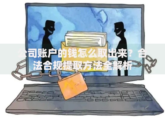 公司账户的钱怎么取出来？合法合规提取方法全解析