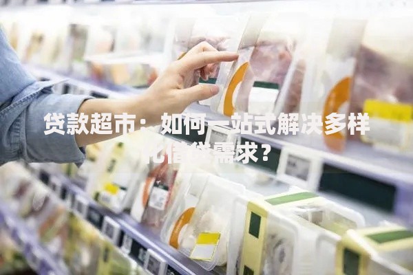 贷款超市：如何一站式解决多样化借贷需求？