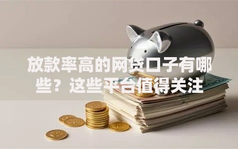 放款率高的网贷口子有哪些？这些平台值得关注