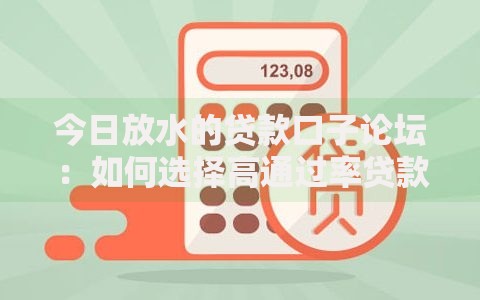 今日放水的贷款口子论坛：如何选择高通过率贷款平台？