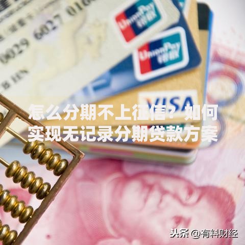 怎么分期不上征信？如何实现无记录分期贷款方案