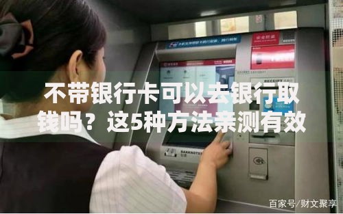 不带银行卡可以去银行取钱吗？这5种方法亲测有效