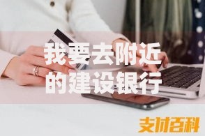 我要去附近的建设银行上班 如何办理个人贷款服务解析