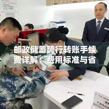 邮政储蓄跨行转账手续费详解：费用标准与省钱技巧全攻略