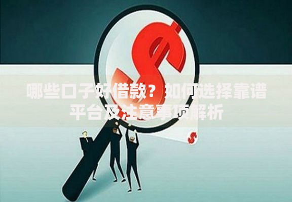 哪些口子好借款？如何选择靠谱平台及注意事项解析