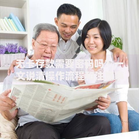 无卡存款需要密码吗？一文说清操作流程和注意事项
