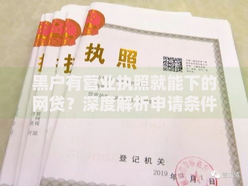 黑户有营业执照就能下的网贷?深度解析申请条件与流程 黑户有营业执照就能下的网贷?深度解析申请条件与流程