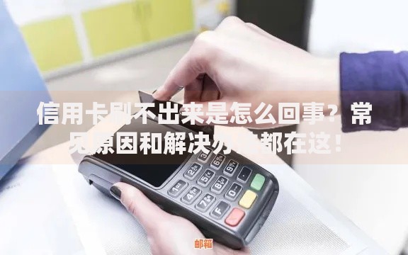 信用卡刷不出来是怎么回事？常见原因和解决办法都在这！
