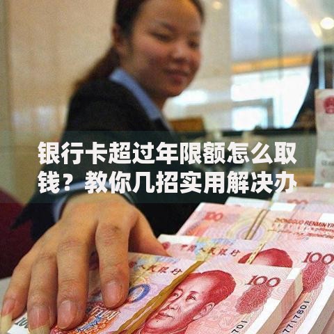 银行卡超过年限额怎么取钱？教你几招实用解决办法